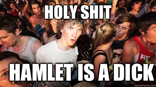 holy shit Hamlet is a dick  Sudden Clarity Clarence