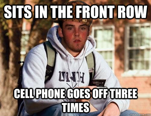 sits in the front row  cell phone goes off three times  Scumbag College Freshman