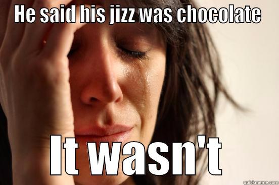 HE SAID HIS JIZZ WAS CHOCOLATE IT WASN'T First World Problems