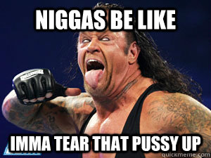 Niggas be like Imma tear that pussy up - Niggas be like Imma tear that pussy up  Misc