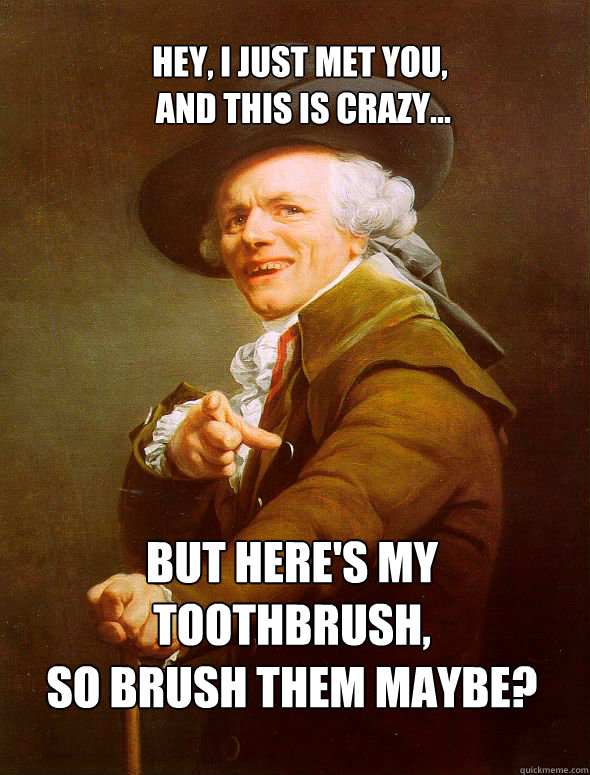 Hey, I just met you,
 and this is crazy... But here's my toothbrush,
So Brush Them Maybe?  Joseph Ducreux