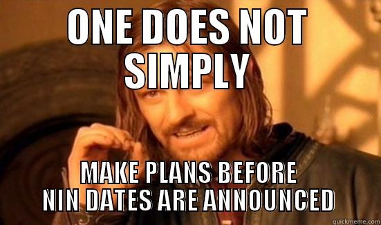 ONE DOES NOT SIMPLY MAKE PLANS BEFORE NIN DATES ARE ANNOUNCED Boromir