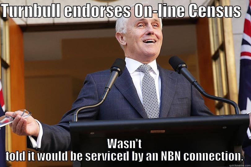 Census over NBN - TURNBULL ENDORSES ON-LINE CENSUS    WASN'T TOLD IT WOULD BE SERVICED BY AN NBN CONNECTION. Misc