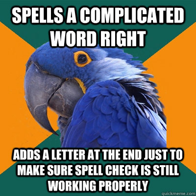 Spells a complicated word right adds a letter at the end just to make sure spell check is still working properly  Paranoid Parrot