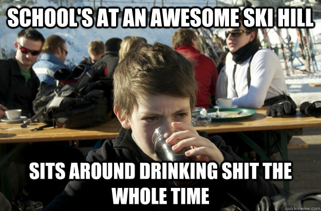 school's at an awesome ski hill sits around drinking shit the whole time  Lazy Elementary School Kid