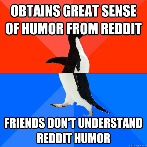 Obtains great sense of humor from reddit Friends don't understand Reddit humor  Socially Awesome Awkward Penguin