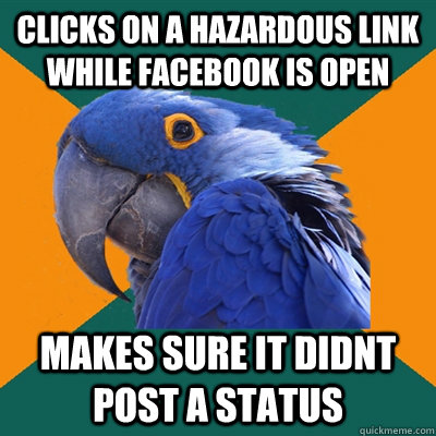 Clicks on a hazardous link while facebook is open  makes sure it didnt post a status  Paranoid Parrot