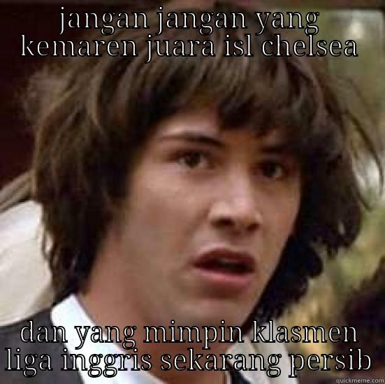  - JANGAN JANGAN YANG KEMAREN JUARA ISL CHELSEA DAN YANG MIMPIN KLASMEN LIGA INGGRIS SEKARANG PERSIB conspiracy keanu