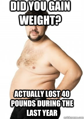 did you gain weight? actually lost 40 pounds during the last year  