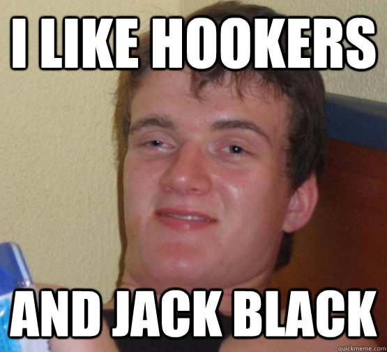 I like hookers And Jack Black  high meme stoned