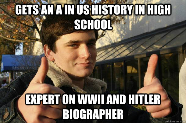 Gets an A in US History in high school Expert on WWII and Hitler biographer  Inflated sense of worth Kid