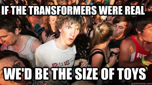 if the transformers were real we'd be the size of toys  Sudden Clarity Clarence
