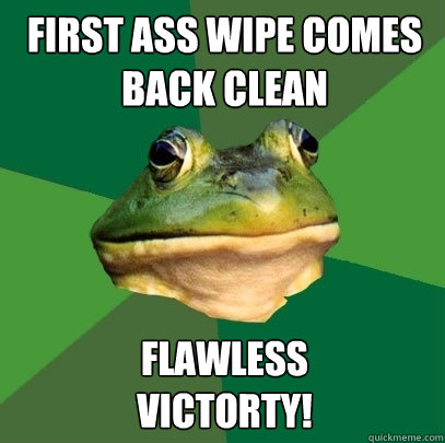 first ass wipe comes back clean flawless 
victorty!  Foul Bachelor Frog