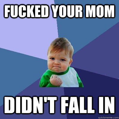 Fucked your mom didn't fall in  Success Kid