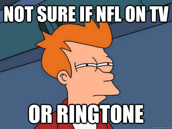Not sure if NFL on tv or ringtone  Futurama Fry
