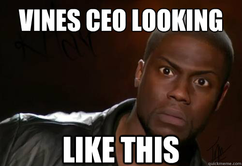 Vines ceo looking like this  Kevin Hart