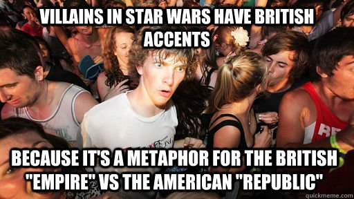 Villains in Star Wars have British accents Because it's a metaphor for the British 