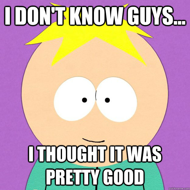 I don't know guys... I thought it was pretty good  
