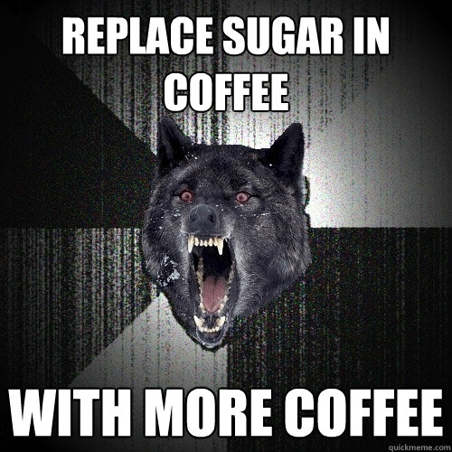 Replace sugar in coffee with more coffee  Insanity Wolf