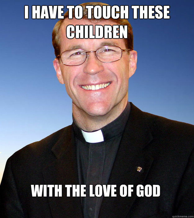 I Have to touch these children with the love of god  Misunderstood Priest-my new meme