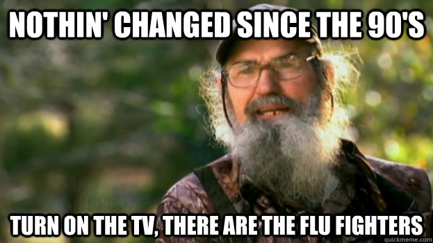 Nothin' changed since the 90's turn on the tv, there are the flu fighters - Nothin' changed since the 90's turn on the tv, there are the flu fighters  Duck Dynasty