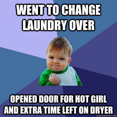 Went to change laundry over Opened door for hot girl and extra time left on dryer  Success Kid