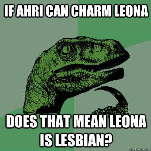if ahri can charm leona does that mean leona is lesbian?  Philosoraptor