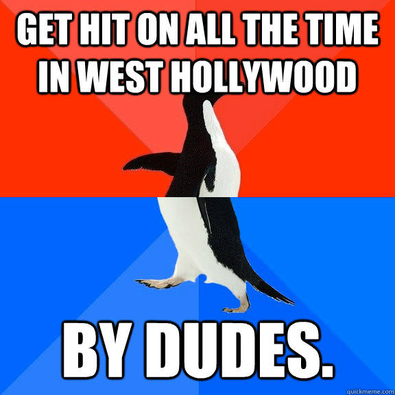 Get hit on all the time in west hollywood by dudes.  Socially Awesome Awkward Penguin