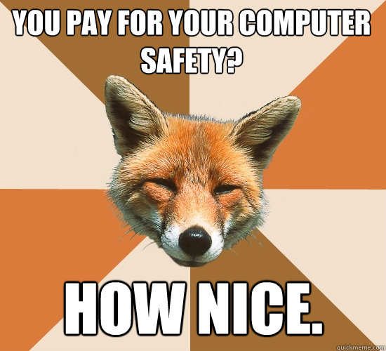 You pay for your computer safety?
 How nice.  Condescending Fox