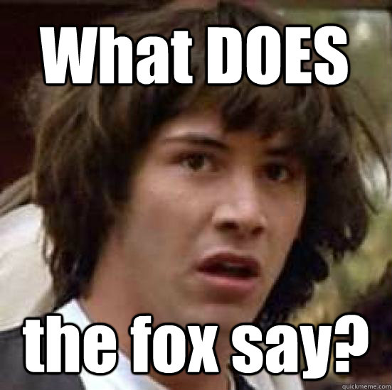 What DOES the fox say? - What DOES the fox say?  conspiracy keanu