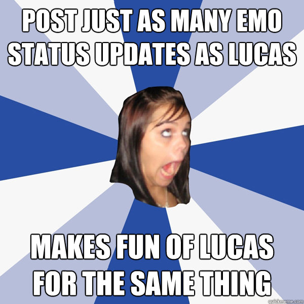 Post just as many emo status updates as lucas Makes fun of lucas for the same thing  Annoying Facebook Girl