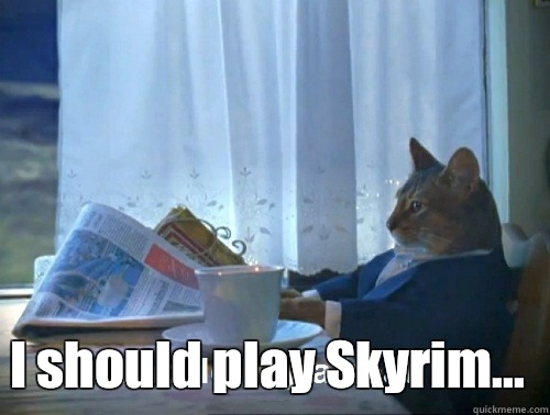  I should play Skyrim... -  I should play Skyrim...  Rich cat is rich