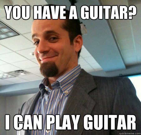 You have a Guitar? I can play Guitar  