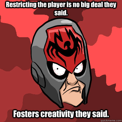 Restricting the player is no big deal they said. Fosters creativity they said. - Restricting the player is no big deal they said. Fosters creativity they said.  Disgruntled Tribes Player