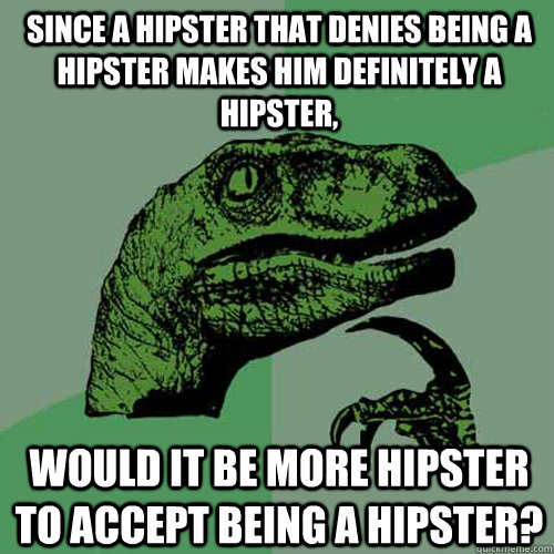 since a hipster that denies being a hipster makes him definitely a hipster, would it be more hipster to accept being a hipster?  Philosoraptor
