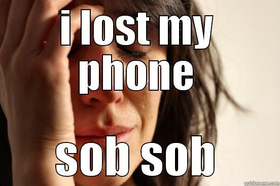 I LOST MY PHONE SOB SOB First World Problems