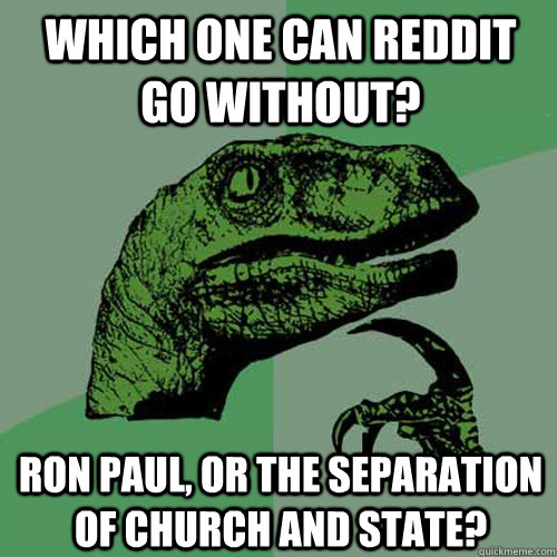 Which one can reddit go without? Ron Paul, or the separation of church and state? - Which one can reddit go without? Ron Paul, or the separation of church and state?  Philosoraptor
