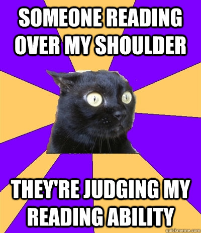 someone reading over my shoulder they're judging my reading ability - someone reading over my shoulder they're judging my reading ability  Anxiety Cat