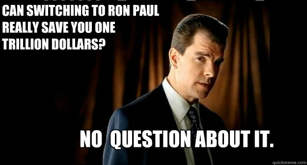 No  question about it. Can switching to Ron Paul really save you one trillion dollars?  