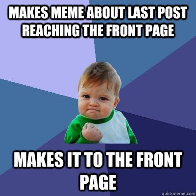 makes meme about last post reaching the front page makes it to the front page  Success Kid