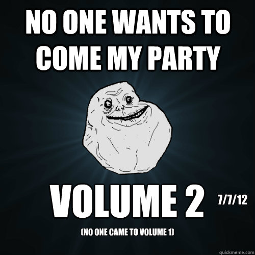 NO ONE WANTS TO COME MY PARTY VOLUME 2 (NO ONE CAME TO VOLUME 1) 7/7/12  Forever Alone