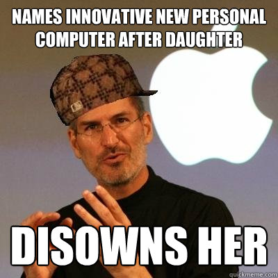Names innovative new personal computer after daughter   Disowns her  Scumbag Steve Jobs