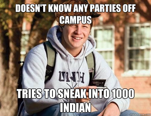 Doesn't know any parties off campus Tries to sneak into 1000 indian  College Freshman