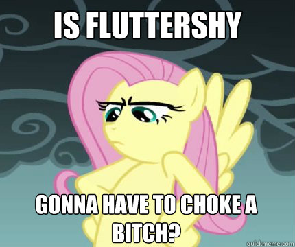 Is fluttershy gonna have to choke a bitch?  Angry Fluttershy