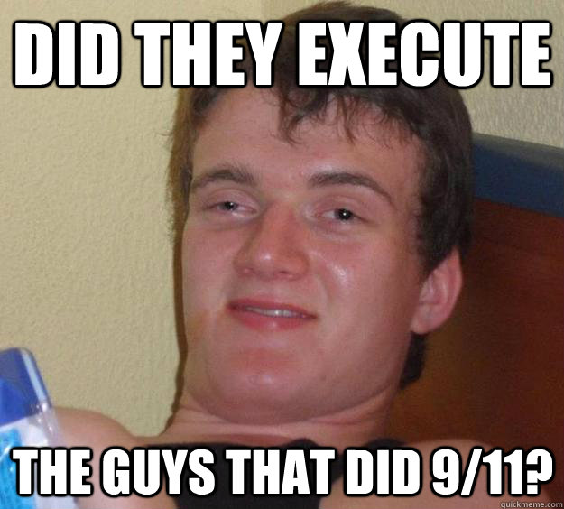 did they execute the guys that did 9/11?  10 Guy