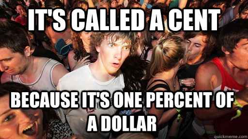 It's called a cent because it's one perCENT of a dollar  Sudden Clarity Clarence