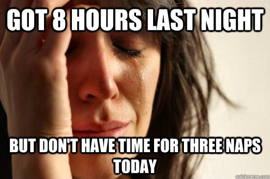 got 8 hours last night but don't have time for three naps today  First World Problems