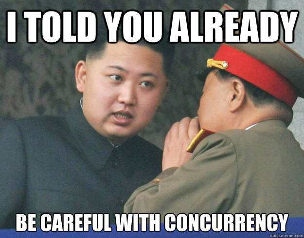 I told you already Be careful with concurrency  Hungry Kim Jong Un