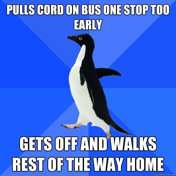 Pulls cord on bus one stop too early Gets off and walks rest of the way home - Pulls cord on bus one stop too early Gets off and walks rest of the way home  Socially Awkward Penguin