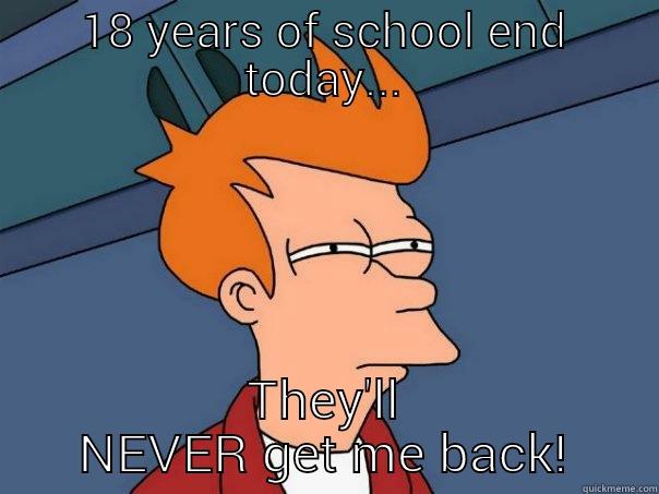 18 YEARS OF SCHOOL END TODAY... THEY'LL NEVER GET ME BACK! Futurama Fry